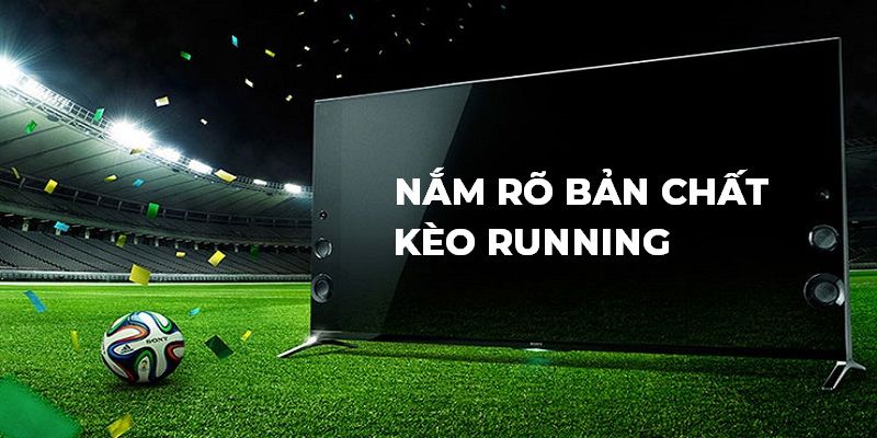 Hiểu rõ bản chất kèo Running sẽ đưa người chơi đến chiến thắng